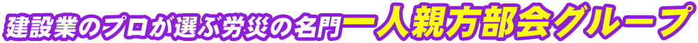 建設業のプロが選ぶ労災の名門一人親方部会グループ